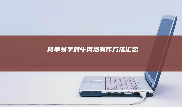 简单易学的牛肉汤制作方法汇总